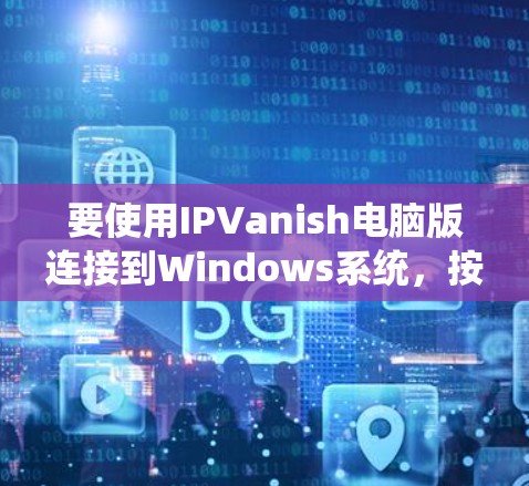 要使用IPVanish电脑版连接到Windows系统,按照以下步骤操作 要使用IPVanish电脑版连接到Windows系统,按照以下步骤操作