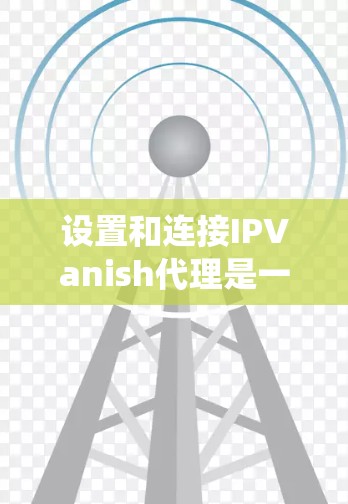 设置和连接IPVanish代理是一个系统性的过程,需要仔细遵循步骤以确保成功。以下是一个详细的指南 设置和连接IPVanish代理是一个系统性的过程,需要仔细遵循步骤以确保成功。以下是一个详细的指南