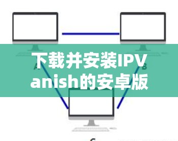 下载并安装IPVanish的安卓版VPN软件的步骤如下