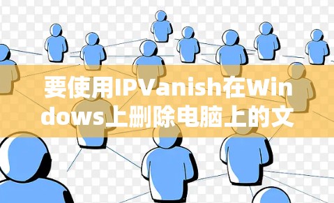 要使用IPVanish在Windows上删除电脑上的文件和程序,按照以下步骤操作 要使用IPVanish在Windows上删除电脑上的文件和程序,按照以下步骤操作