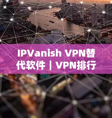 IPVanish VPN替代软件｜VPN排行推荐
