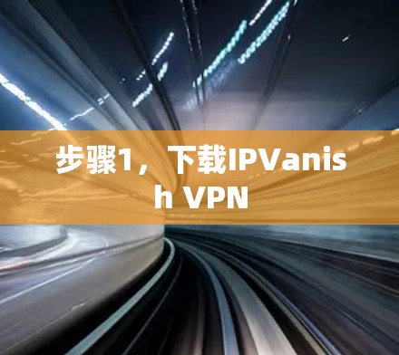 步骤1，下载IPVanish VPN