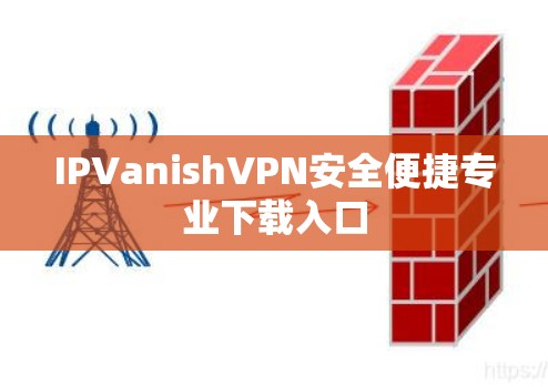 IPVanishVPN安全便捷专业下载入口