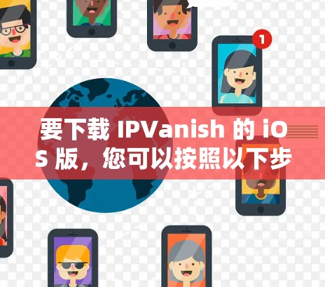 要下载 IPVanish 的 iOS 版，您可以按照以下步骤操作