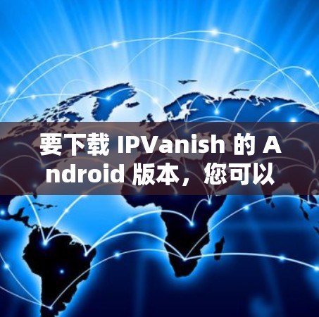 要下载 IPVanish 的 Android 版本，您可以按照以下步骤进行