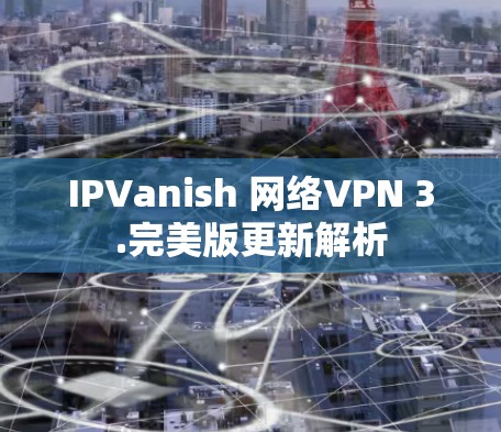 IPVanish 网络VPN 3.完美版更新解析