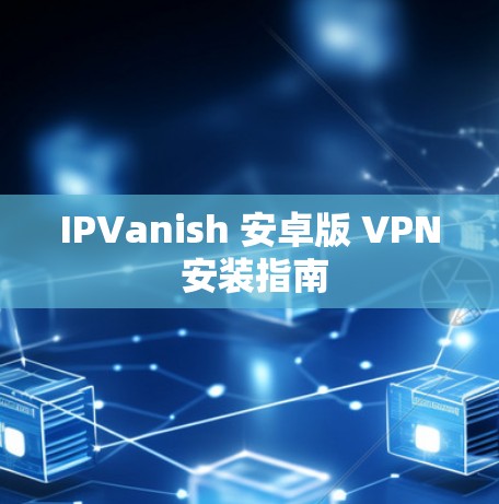 IPVanish 安卓版 VPN 安装指南 IPVanish 安卓版 VPN 安装指南