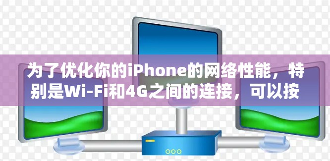 为了优化你的iPhone的网络性能，特别是Wi-Fi和4G之间的连接，可以按照以下步骤进行操作