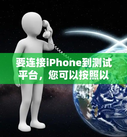 要连接iPhone到测试平台,您可以按照以下步骤进行操作 要连接iPhone到测试平台,您可以按照以下步骤进行操作