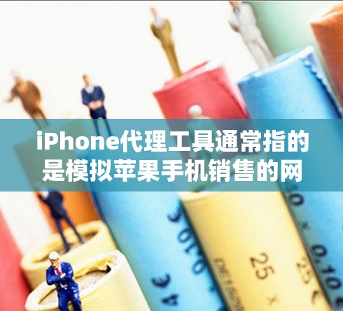 iPhone代理工具通常指的是模拟苹果手机销售的网站或服务，让用户在线上购买并体验苹果的产品。以下是关于iPhone代理工具的几种常见解释