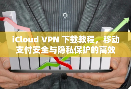 iCloud VPN 下载教程，移动支付安全与隐私保护的高效解决方案