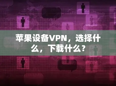 苹果设备VPN，选择什么，下载什么？