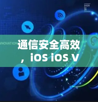 通信安全高效，iOS iOS VPN latest优化，iOS用户值得信赖的通信解决方案