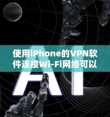 使用iPhone的VPN软件连接Wi-Fi网络可以提供安全、隐私和兼容性的解决方案。以下是详细的步骤说明