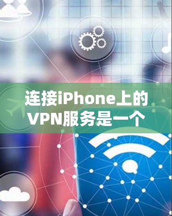 连接iPhone上的VPN服务是一个相对容易的过程，但需要遵循以下步骤和注意事项