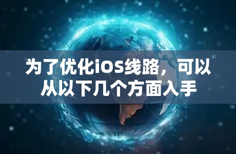 为了优化iOS线路，可以从以下几个方面入手