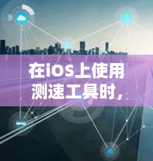 在iOS上使用测速工具时，以下是一些推荐的工具及其使用方法