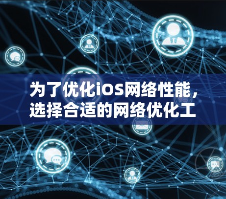 为了优化iOS网络性能，选择合适的网络优化工具至关重要。以下是一些推荐的工具及其优缺点的总结