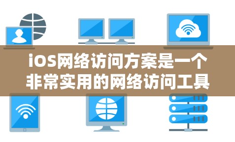 iOS网络访问方案是一个非常实用的网络访问工具,可以帮助用户在iOS设备上进行各种网络访问,包括视频通话、文件下载、文件同步、文档编辑、文档保存和文档搜索等。以下是iOS网络访问方案的主要功能和步骤 iOS网络访问方案是一个非常实用的网络访问工具,可以帮助用户在iOS设备上进行各种网络访问,包括视频通话、文件下载、文件同步、文档编辑、文档保存和文档搜索等。以下是iOS网络访问方案的主要功能和步骤