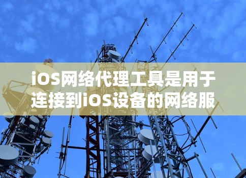 iOS网络代理工具是用于连接到iOS设备的网络服务，提供了多种方法来远程访问和管理设备。以下是具体的工具及其功能