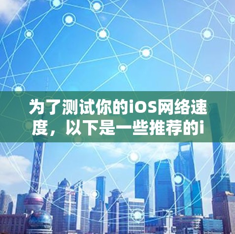 为了测试你的iOS网络速度，以下是一些推荐的iOS网络测速工具及其使用指南