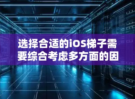 选择合适的iOS梯子需要综合考虑多方面的因素,以下是一个结构化的推荐 选择合适的iOS梯子需要综合考虑多方面的因素,以下是一个结构化的推荐