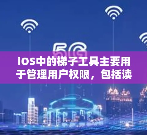 iOS中的梯子工具主要用于管理用户权限,包括读取、写入、删除等操作。以下是iOS梯子工具的详细介绍 iOS中的梯子工具主要用于管理用户权限,包括读取、写入、删除等操作。以下是iOS梯子工具的详细介绍