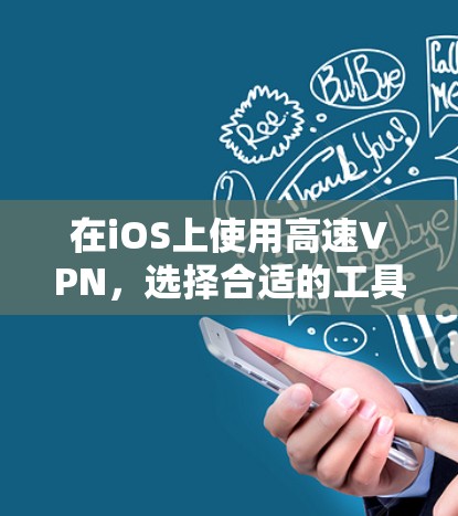 在iOS上使用高速VPN，选择合适的工具和配置是关键。以下是一个分步指南，帮助你选择和使用适合的iOS高速VPN工具