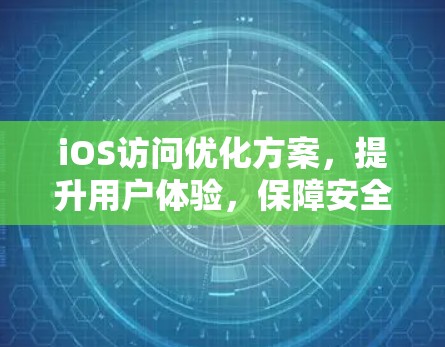 iOS访问优化方案，提升用户体验，保障安全与隐私