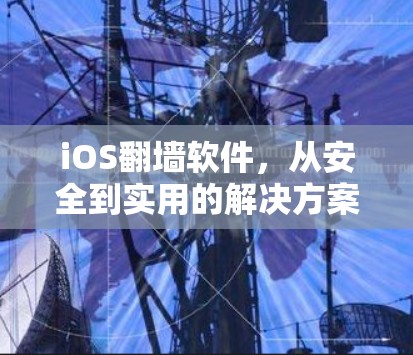 iOS翻墙软件,从安全到实用的解决方案 iOS翻墙软件,从安全到实用的解决方案