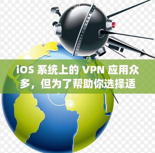 iOS 系统上的 VPN 应用众多，但为了帮助你选择适合自己的，以下是 iOS 系统上 popular 的 VPN 应用排行榜，以及它们的特点