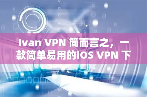 Ivan VPN 简而言之，一款简单易用的iOS VPN 下载工具