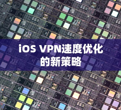 iOS VPN速度优化的新策略