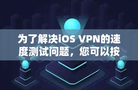 为了解决iOS VPN的速度测试问题，您可以按照以下步骤进行操作