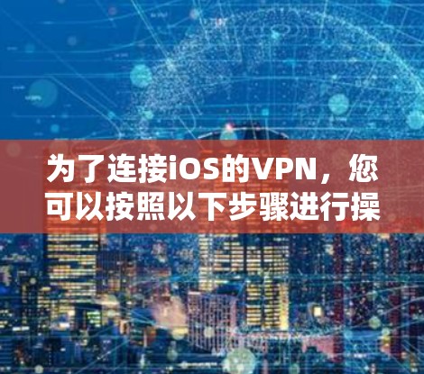 为了连接iOS的VPN，您可以按照以下步骤进行操作