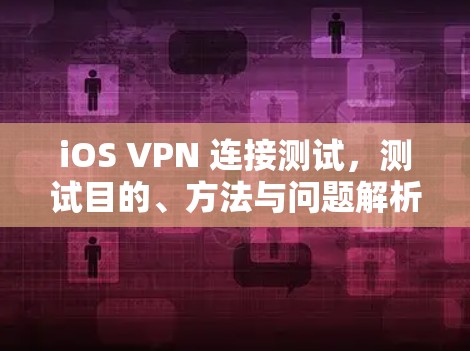 iOS VPN 连接测试,测试目的、方法与问题解析 iOS VPN 连接测试,测试目的、方法与问题解析