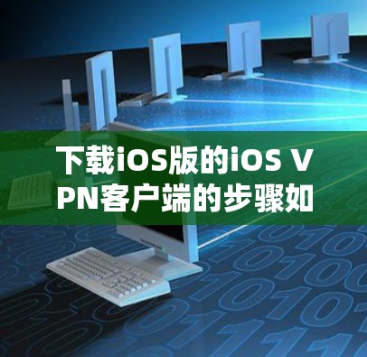 下载iOS版的iOS VPN客户端的步骤如下