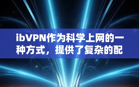 ibVPN作为<strong>科学上网</strong>的一种方式，提供了复杂的配置和功能，但同时也可能带来更高的费用和使用限制。以下是关于ibVPN<strong>科学上网</strong>的使用方法的详细分析