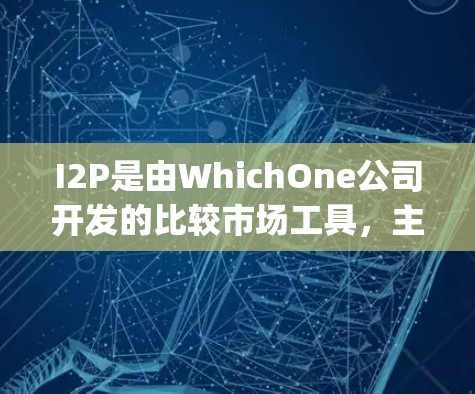 I2P是由WhichOne公司开发的比较市场工具，主要用于比较不同品牌或产品的市场表现。以下是一步-by-step的下载和使用指南