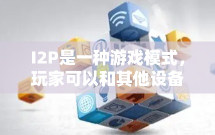I2P是一种游戏模式，玩家可以和其他设备或朋友互动。以下是使用I2P的基本步骤