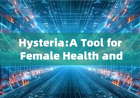 Hysteria:A Tool for Female Health and Wellness