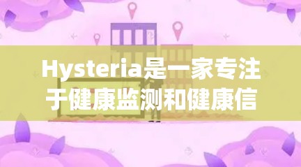 Hysteria是一家专注于健康监测和健康信息平台的公司，提供多种健康监测设备，如心电图仪、血糖仪和血压计等。这些设备用于患者和医生之间的沟通，以便及时发现问题和解决问题