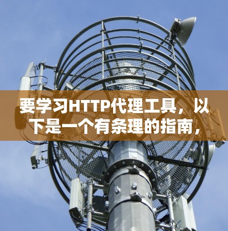 要学习HTTP代理工具,以下是一个有条理的指南,涵盖了基本类型、功能、优缺点、使用场景和获取方法 要学习HTTP代理工具,以下是一个有条理的指南,涵盖了基本类型、功能、优缺点、使用场景和获取方法