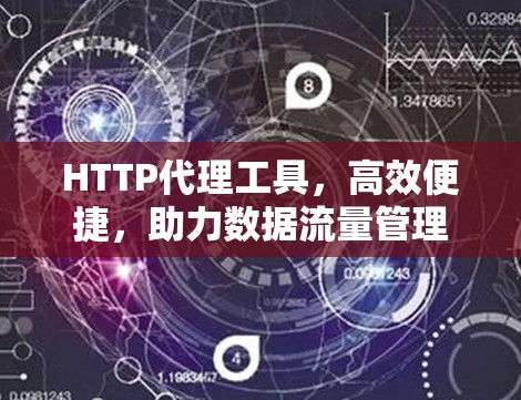HTTP代理工具，高效便捷，助力数据流量管理