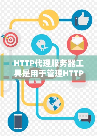 HTTP代理服务器工具是用于管理HTTP代理服务器的软件或应用程序,帮助用户配置和管理代理服务器。以下是对HTTP代理服务器工具的详细分类和解释 HTTP代理服务器工具是用于管理HTTP代理服务器的软件或应用程序,帮助用户配置和管理代理服务器。以下是对HTTP代理服务器工具的详细分类和解释