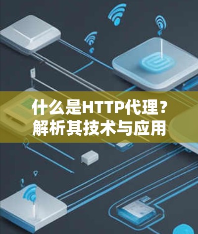 什么是HTTP代理?解析其技术与应用价值 什么是HTTP代理?解析其技术与应用价值