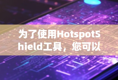 为了使用HotspotShield工具,您可以按照以下步骤进行 为了使用HotspotShield工具,您可以按照以下步骤进行