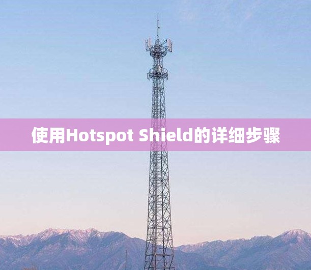 使用Hotspot Shield的详细步骤 使用Hotspot Shield的详细步骤