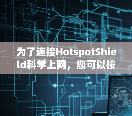 为了连接HotspotShield科学上网,您可以按照以下步骤进行操作 为了连接HotspotShield科学上网,您可以按照以下步骤进行操作