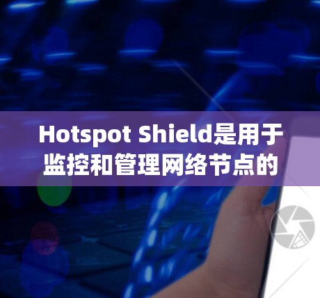 Hotspot Shield是用于监控和管理网络节点的工具,旨在确保网络环境的安全和稳定。以下是对节点管理的详细步骤 Hotspot Shield是用于监控和管理网络节点的工具,旨在确保网络环境的安全和稳定。以下是对节点管理的详细步骤
